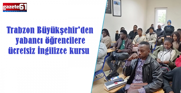 Trabzon Büyükşehir'den yabancı öğrencilere ücretsiz İngilizce kursu