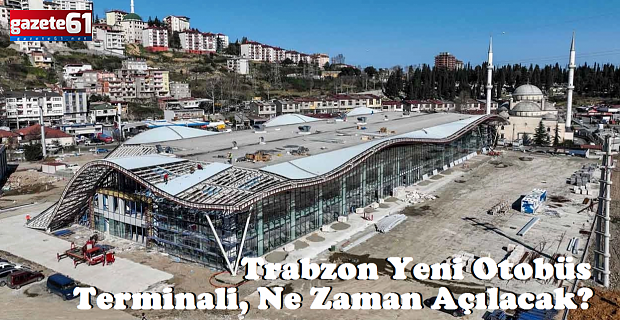 Trabzon Yeni Otobüs Terminali, ne zaman açılacak?