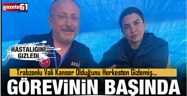 Trabzonlu Vali Kanser Olduğunu Herkesten Gizlemiş...