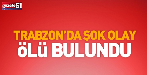 Trabzon'da kaybolan kişi ölü bulundu