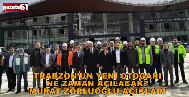 Trabzon’un yeni otogarı ne zaman açılacak? Murat Zorluoğlu açıkladı