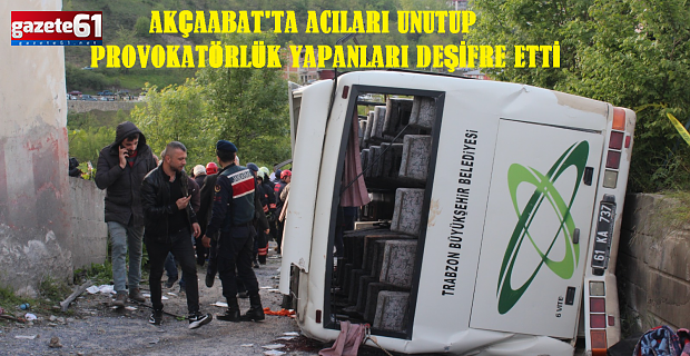 AKÇAABAT'TA ACILARI UNUTUP PROVOKATÖRLÜK YAPANLARI DEŞİFRE ETTİLER