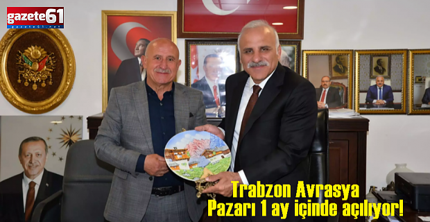 Trabzon Avrasya Pazarı 1 ay içinde açılıyor!