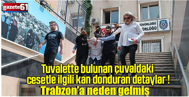 Çuvaldan çıkan dehşette Trabzon detayı ortaya çıktı!