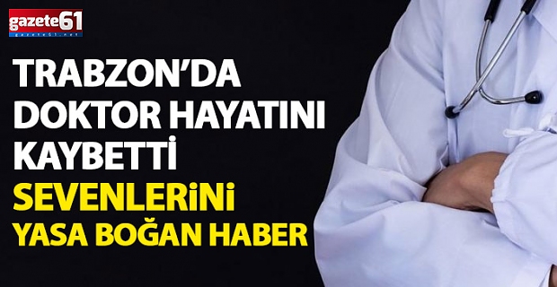 Trabzon'da görevli doktor hayatını kaybetti