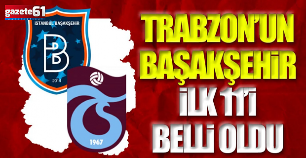 Trabzonspor'ın Başakşehir maçı ilk 11'i belli oldu!
