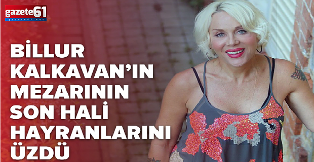 Billur Kalkavan'ın mezarının son hali gündem oldu!