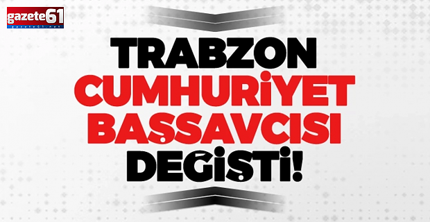 Trabzon Cumhuriyet Başsavcısı değişti!