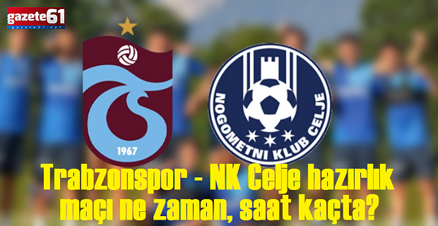 Trabzonspor - NK Celje hazırlık maçı ne zaman?