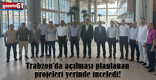Trabzon’da açılması planlanan projeleri yerinde inceledi!
