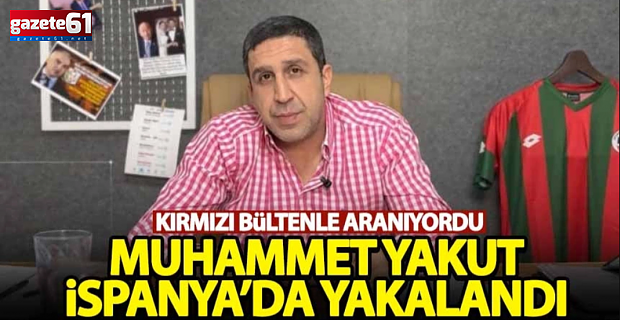 Kırmızı bültenle aranan Muhammed Yakut İspanya'da yakalandı