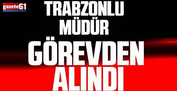 Trabzonlu il müdürü görevden alındı