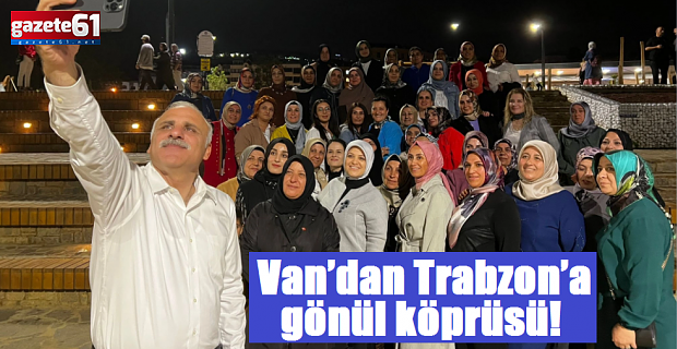 Van’dan Trabzon’a gönül köprüsü!