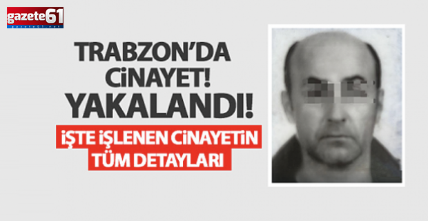 Trabzon’da kadın cinayetinin faili yakalandı