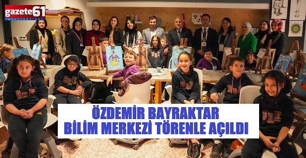 ÖZDEMİR BAYRAKTAR BİLİM MERKEZİ TÖRENLE AÇILDI