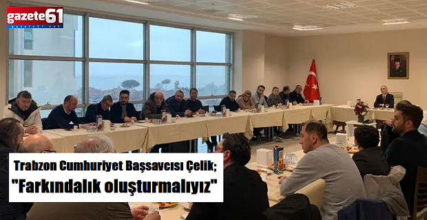 Trabzon Cumhuriyet Başsavcısı Çelik; "Farkındalık oluşturmalıyız"