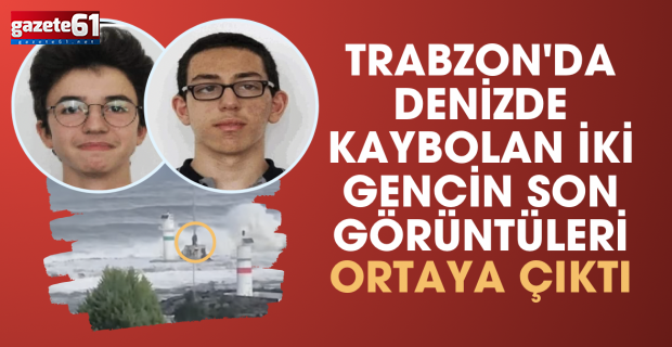 Trabzon'da denizden kaybolan iki gencin son görüntüleri