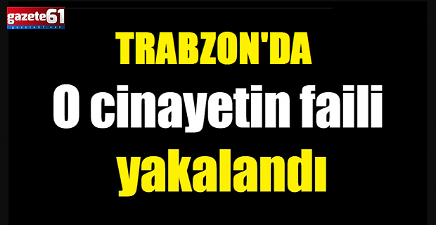 Trabzon'da O Cinayetin Faili Yakalandı!