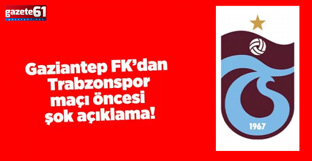 Gaziantep FK’dan Trabzonspor maçı öncesi şok açıklama!