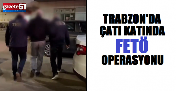 Trabzon'da Çatı Katında FETÖ Operasyonu!