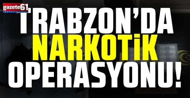 Trabzon'da narkotik operasyonlar sürüyor! 18 kişi yakalandı