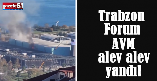 Trabzon Forum AVM alev alev yandı!