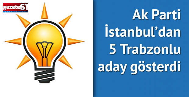 AK Parti'den İstanbul'da 5 Trabzonlu aday