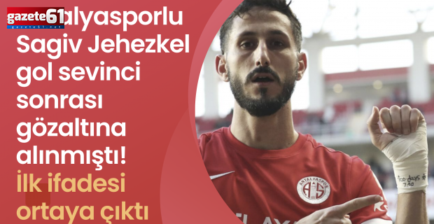 Antalyasporlu Sagiv Jehezkel gol sevinci sonrası gözaltına alınmıştı! İlk ifadesi ortaya çıktı