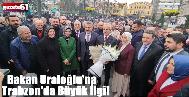 Bakan Uraloğlu'na Trabzon’da Büyük İlgi!