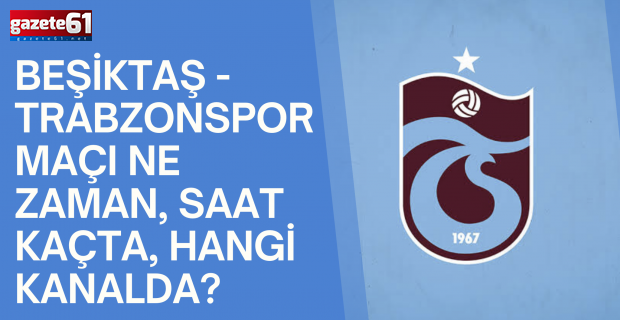 Beşiktaş - Trabzonspor maçı ne zaman, saat kaçta, hangi kanalda?