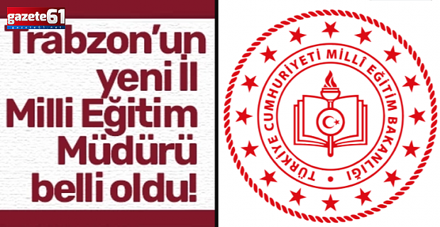 İşte Trabzon’un Yeni Milli Eğitim Müdürü...