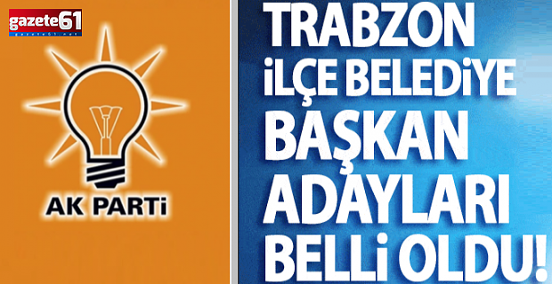Trabzon'da ilçe belediye başkan adayları belli oldu!