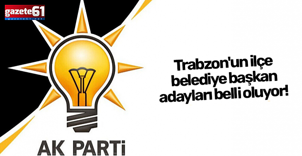 Trabzon'un ilçe belediye başkan adayları kimler oluyor! 