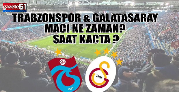 Trabzonspor - Galatasaray Maçı ne zaman saat kaçta?