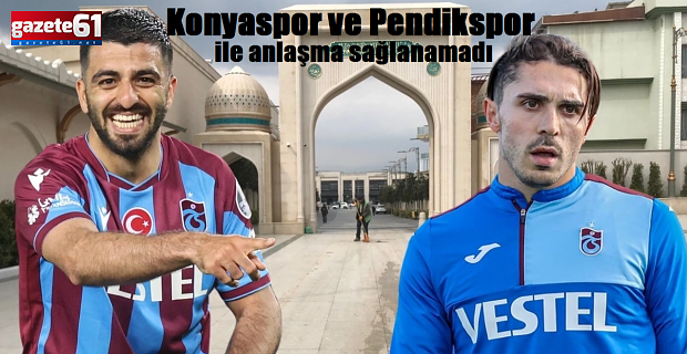 Trabzonspor, Konya ve Pendikspor ile anlaşamadı 