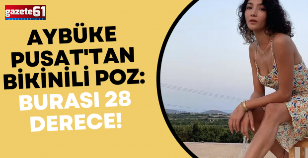 Aybüke Pusat'tan bikinili poz: Burası 28 derece!