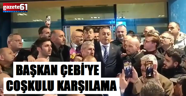 Başkan Çebi'ye Coşkulu Karşılama