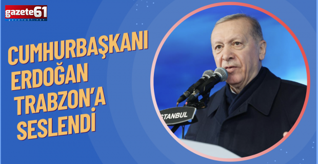 Cumhurbaşkanı Erdoğan Trabzon’a seslendi