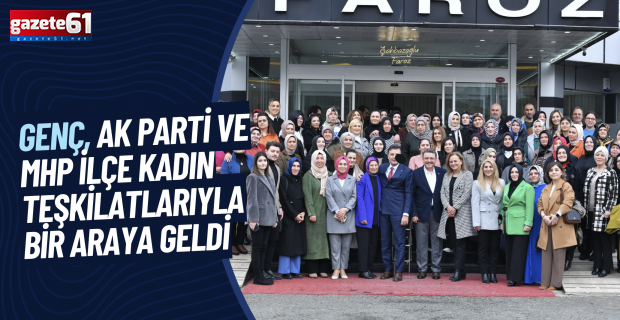 Genç, AK Parti ve MHP ilçe kadın teşkilatlarıyla bir araya geldi