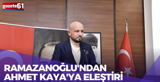 Ramazanoğlu'ndan Ahmet Kaya'ya eleştiri