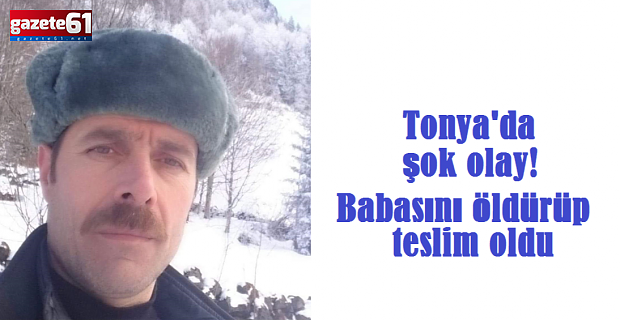 Trabzon Tonya'da şok olay! Babasını öldürüp teslim oldu
