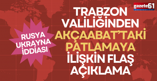 Trabzon Valiliğinden Akçaabat’taki patlamaya ilişkin flaş açıklama