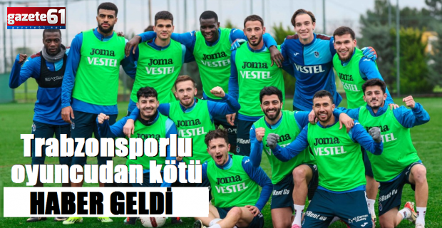 Trabzonsporlu oyuncudan kötü haber geldi!