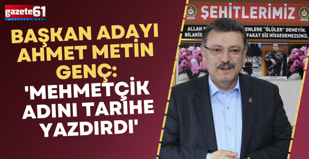 Başkan adayı Ahmet Metin Genç, 'Mehmetçik adını tarihe yazdırdı'
