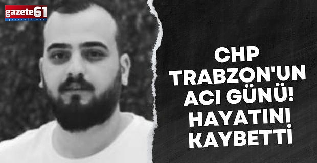 CHP Trabzon'un acı günü! Hayatını kaybetti