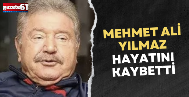 Mehmet Ali Yılmaz hayatını kaybetti