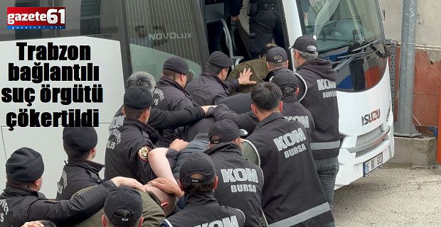 Trabzon bağlantılı suç örgütü çökertildi