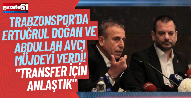 Trabzonspor'da Ertuğrul Doğan ve Abdullah Avcı müjdeyi verdi! "Transfer için anlaştık"