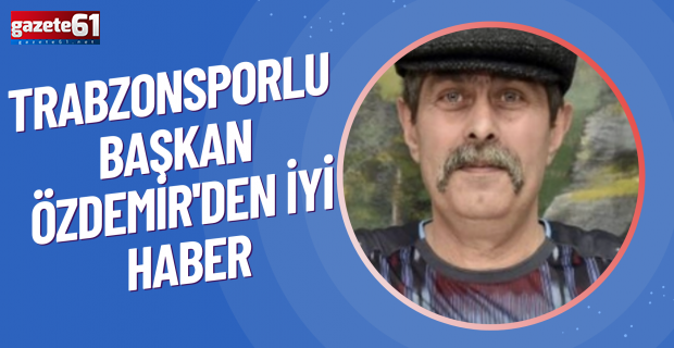 Trabzonsporlu Başkan Özdemir'den iyi haber