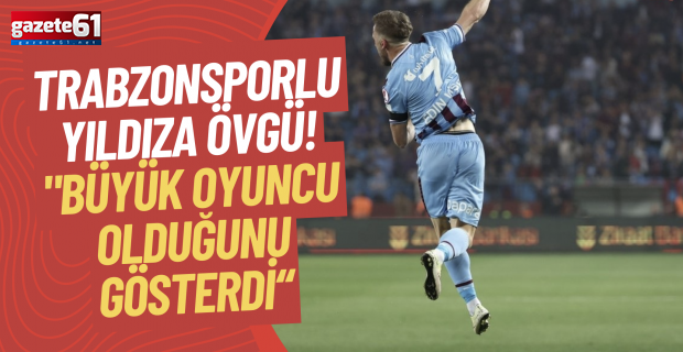 Trabzonsporlu yıldıza övgü! "Büyük oyuncu olduğunu gösterdi"